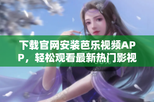 下载官网安装芭乐视频APP，轻松观看最新热门影视剧集