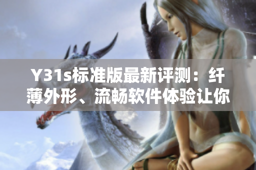 Y31s标准版最新评测：纤薄外形、流畅软件体验让你爱不释手