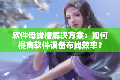 软件母线槽解决方案：如何提高软件设备布线效率？