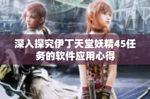 深入探究伊丁天堂妖精45任务的软件应用心得