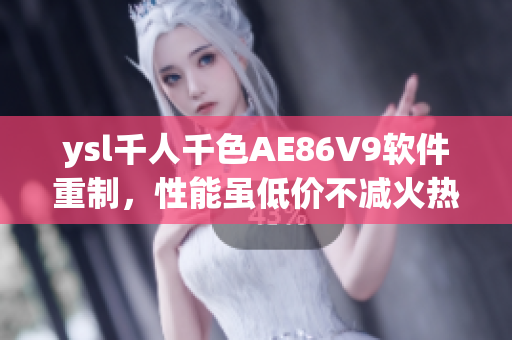 ysl千人千色AE86V9软件重制，性能虽低价不减火热