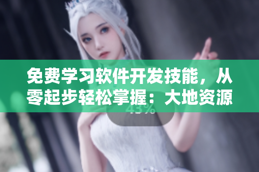 免费学习软件开发技能，从零起步轻松掌握：大地资源视频观看！