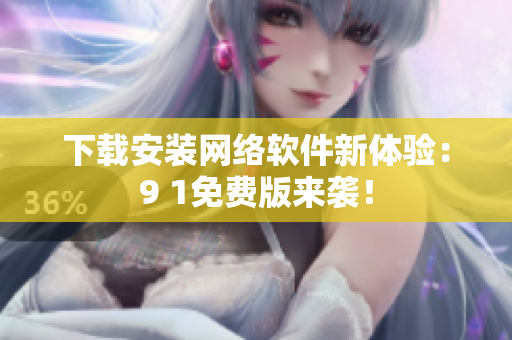 下载安装网络软件新体验：9 1免费版来袭！