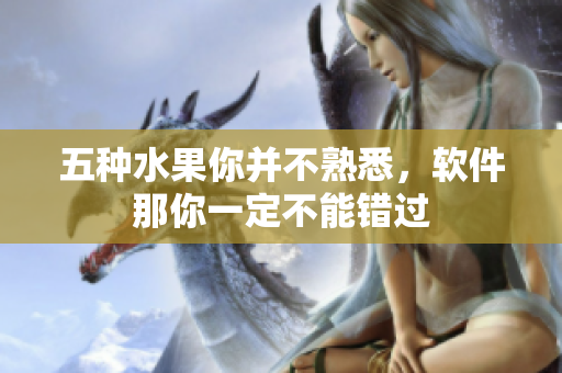 五种水果你并不熟悉，软件那你一定不能错过