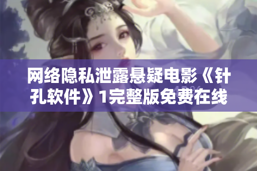 网络隐私泄露悬疑电影《针孔软件》1完整版免费在线观看