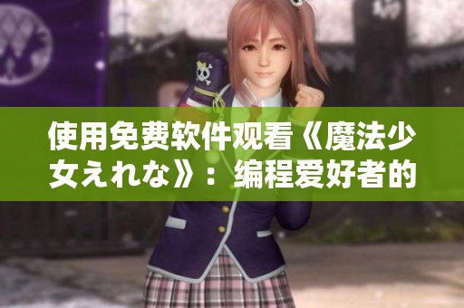 使用免费软件观看《魔法少女えれな》：编程爱好者的福音