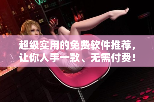 超级实用的免费软件推荐，让你人手一款、无需付费！
