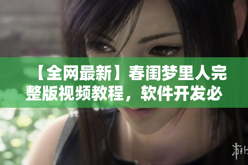 【全网最新】春闺梦里人完整版视频教程，软件开发必备！