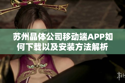 苏州晶体公司移动端APP如何下载以及安装方法解析