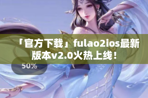「官方下载」fulao2ios最新版本v2.0火热上线！
