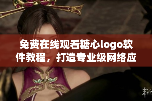 免费在线观看糖心logo软件教程，打造专业级网络应用！