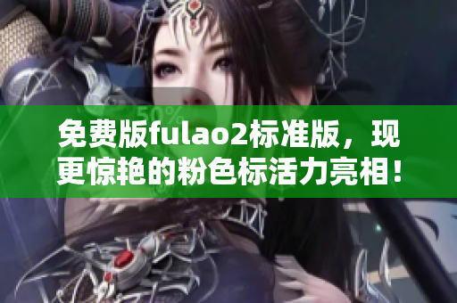免费版fulao2标准版，现更惊艳的粉色标活力亮相！