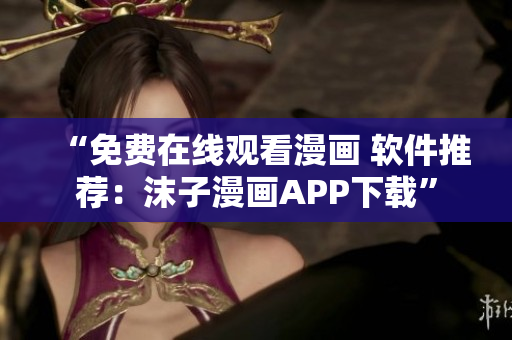 “免费在线观看漫画 软件推荐：沫子漫画APP下载”