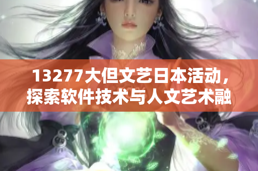 13277大但文艺日本活动，探索软件技术与人文艺术融合之路