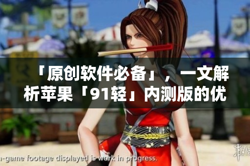 「原创软件必备」，一文解析苹果「91轻」内测版的优势及局限性
