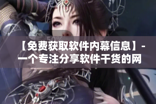 【免费获取软件内幕信息】- 一个专注分享软件干货的网络编辑