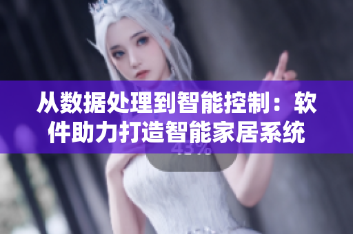 从数据处理到智能控制：软件助力打造智能家居系统