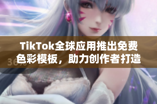 TikTok全球应用推出免费色彩模板，助力创作者打造更好视频