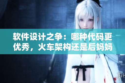 软件设计之争：哪种代码更优秀，火车架构还是后妈妈架构？