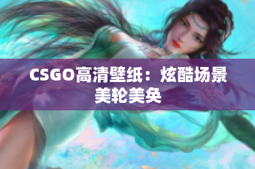CSGO高清壁纸：炫酷场景美轮美奂