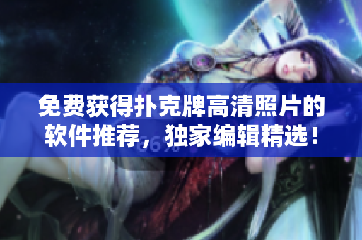 免费获得扑克牌高清照片的软件推荐，独家编辑精选！