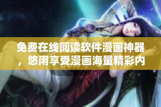 免费在线阅读软件漫画神器，悠闲享受漫画海量精彩内容
