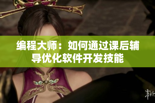编程大师：如何通过课后辅导优化软件开发技能