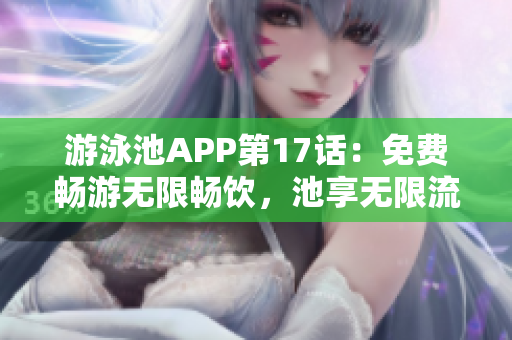 游泳池APP第17话：免费畅游无限畅饮，池享无限流畅！