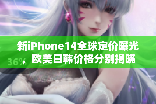 新iPhone14全球定价曝光，欧美日韩价格分别揭晓