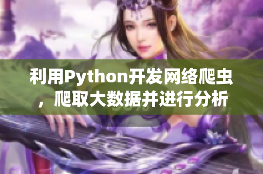 利用Python开发网络爬虫，爬取大数据并进行分析