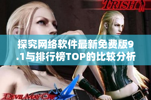 探究网络软件最新免费版9.1与排行榜TOP的比较分析