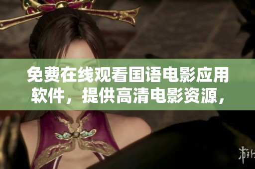 免费在线观看国语电影应用软件，提供高清电影资源，随时随地畅享。