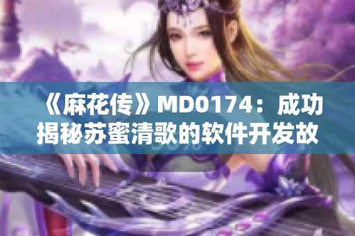 《麻花传》MD0174：成功揭秘苏蜜清歌的软件开发故事