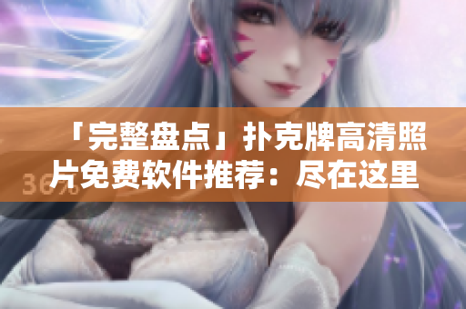 「完整盘点」扑克牌高清照片免费软件推荐：尽在这里！