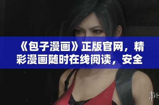 《包子漫画》正版官网，精彩漫画随时在线阅读，安全可靠下载