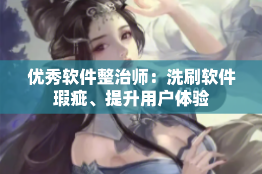 优秀软件整治师：洗刷软件瑕疵、提升用户体验