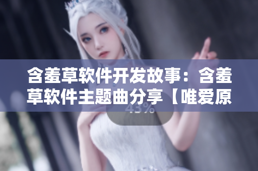 含羞草软件开发故事：含羞草软件主题曲分享【唯爱原创】
