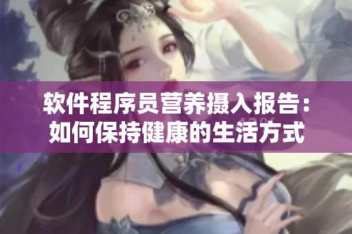 软件程序员营养摄入报告：如何保持健康的生活方式