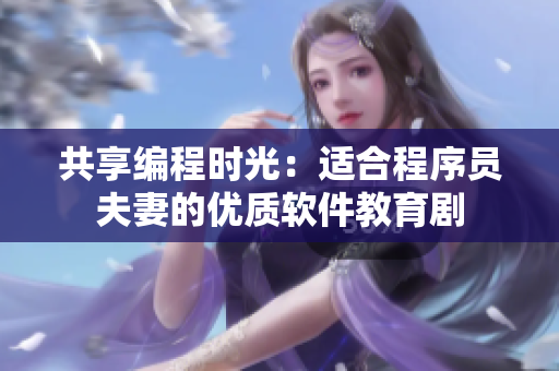 共享编程时光：适合程序员夫妻的优质软件教育剧