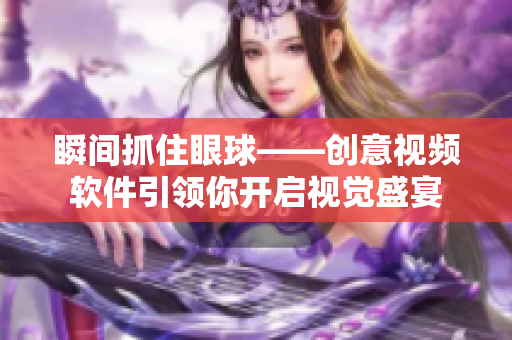 瞬间抓住眼球——创意视频软件引领你开启视觉盛宴