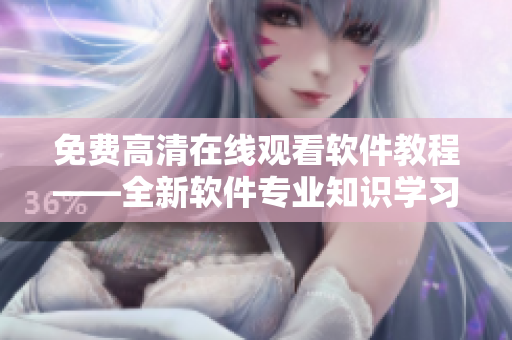 免费高清在线观看软件教程——全新软件专业知识学习网站！
