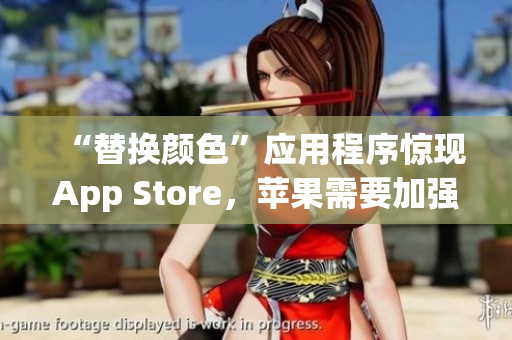 “替换颜色”应用程序惊现App Store，苹果需要加强监管！