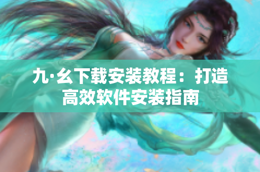 九·幺下载安装教程：打造高效软件安装指南