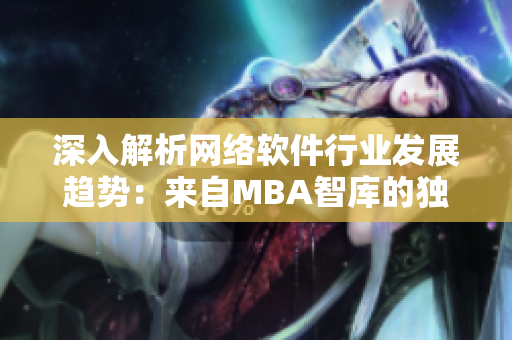 深入解析网络软件行业发展趋势：来自MBA智库的独家观点