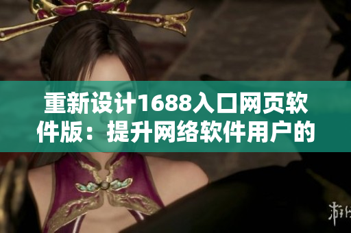 重新设计1688入口网页软件版：提升网络软件用户的工作效率