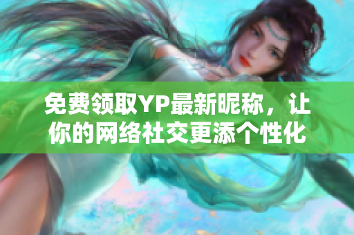 免费领取YP最新昵称，让你的网络社交更添个性化