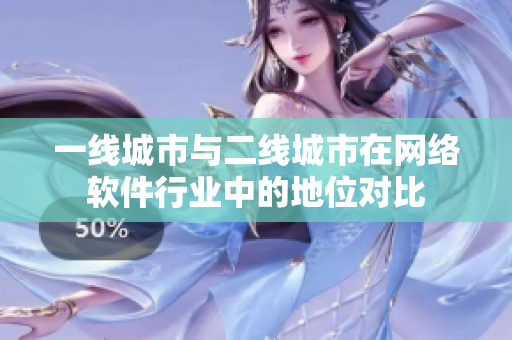 一线城市与二线城市在网络软件行业中的地位对比