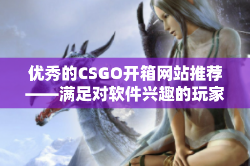 优秀的CSGO开箱网站推荐——满足对软件兴趣的玩家需求