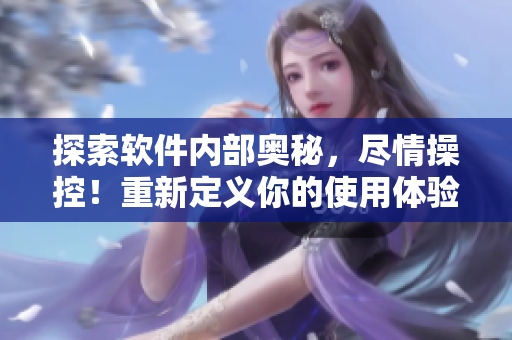 探索软件内部奥秘，尽情操控！重新定义你的使用体验，畅玩编程之旅！