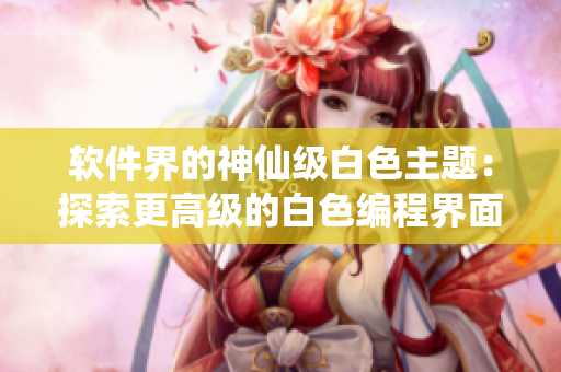 软件界的神仙级白色主题：探索更高级的白色编程界面设计